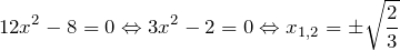 \[12x^{2} -8=0   \Leftrightarrow    3x^{2} -2=0   \Leftrightarrow    x_{1,2} =\pm \sqrt{\frac{2}{3} } \]