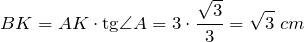 \[BK=AK\cdot \text{tg}\angle A=3\cdot \frac{\sqrt{3} }{3} =\sqrt{3} \ cm\]