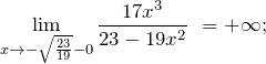 \[{\mathop{\lim }_{x\to -\sqrt{\frac{23}{19}}-0} \frac{17x^3}{23-19x^2}\ }=+\infty ;\]