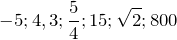 \[-5; 4,3; \frac{5}{4}; 15; \sqrt{2}; 800\]