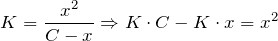 \[   K = \frac{x^{2}}{C - x} \Rightarrow K \cdot C - K \cdot x = x^{2} \]