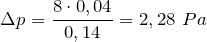 \[\Delta p=\frac{8\cdot 0,04}{0,14}=2,28\ Pa\]