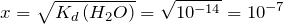 x=\sqrt{K_d\left ( H_2O \right )}=\sqrt{10^{-14}}=10^{-7}