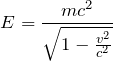 \[E=\frac{mc^2}{\sqrt{1-\frac{v^2}{c^2}}} \]