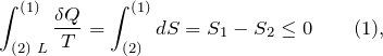 \[\int^{(1)}_{(2)\ L}{\frac{\delta Q}{T}=\int^{(1)}_{(2)}{dS}}=S_1-S_2\le 0 \qquad (1),\]