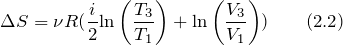 \[\Delta S=\nu R(\frac{i}{2}{\ln  \left(\frac{T_3}{T_1}\right)+{\ln \left(\frac{V_3}{V_1}\right))}} \qquad (2.2)\]