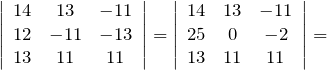 \[\left| \begin{array}{ccc} 14 & 13 & -11 \\ 12 & -11 & -13 \\ 13 & 11 & 11 \end{array} \right|=\left| \begin{array}{ccc} 14 & 13 & -11 \\ 25 & 0 & -2 \\ 13 & 11 & 11 \end{array} \right|=\]