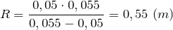 \[R=\frac{0,05\cdot 0,055}{0,055-0,05}=0,55\ (m)\]