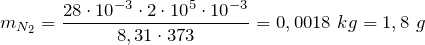 \[m_{N_2}=\frac{28\cdot {10}^{-3}\cdot 2\cdot {10}^5\cdot {10}^{-3}}{8,31\cdot 373}=0,0018\ kg=1,8\ g\]