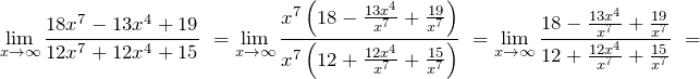 \[{\mathop{\lim }_{x\to \infty } \frac{18x^7-13x^4+19}{12x^7+12x^4+15}\ }={\mathop{\lim }_{x\to \infty } \frac{x^7\left(18-\frac{13x^4}{x^7}+\frac{19}{x^7}\right)}{x^7\left(12+\frac{12x^4}{x^7}+\frac{15}{x^7}\right)}\ }={\mathop{\lim }_{x\to \infty } \frac{18-\frac{13x^4}{x^7}+\frac{19}{x^7}}{12+\frac{12x^4}{x^7}+\frac{15}{x^7}}\ }=\]