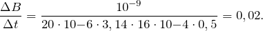 \[\frac{\Delta B }{\Delta t }=\frac{10^{-9}}{20\cdot 10{-6}\cdot 3,14\cdot 16\cdot 10{-4}\cdot 0,5}=0,02.\]