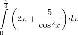 \[ \int\limits_{0}^{\frac{\pi }{3}}{\left( 2x+\frac{5}{{{\cos }^{2}}x} \right)}dx \]