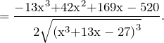 \[=\frac{{{\rm -}{\rm 13x}}^{{\rm 3}}{\rm +}{{\rm 42x}}^{{\rm 2}}{\rm +169x-520}}{{\rm 2}\sqrt{{\left({{\rm x}}^{{\rm 3}}{\rm +13x-27}\right)}^{{\rm 3}}}}.\]