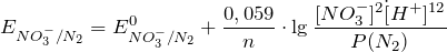 \[   E_{NO_3^-/N_2} = E_{NO_3^-/N_2}^0 + \frac{0,059}{n} \cdot \lg \frac{[NO_3^-]^2 \dot [H^+]^{12}}{P(N_2)} \]