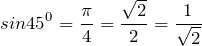 \[sin 45^{0} = \frac{\pi}{4} = \frac{\sqrt{2}}{2} = \frac{1}{\sqrt{2}}\]