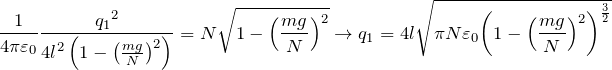 \[\frac{1}{4\pi {\varepsilon }_0}\frac{{q_1}^2}{{4l}^2\left(1-{\left(\frac{mg}{N}\right)}^2\right)}=N\sqrt{1-{\left(\frac{mg}{N}\right)}^2}\to q_1=4l\sqrt{\pi N{\varepsilon }_0{\left(1-{\left(\frac{mg}{N}\right)}^2\right)}^{\frac{3}{2}}}\]