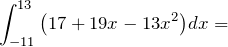 \[\int^{13}_{-11}{\left(17+19x-13x^2\right)}dx=\]
