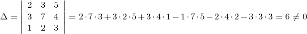 \[\Delta =\left|\begin{array}{ccc} 2 & 3 & 5 \\ 3 & 7 & 4 \\ 1 & 2 & 3 \end{array}\right|=2\cdot 7\cdot 3+3\cdot 2\cdot 5+3\cdot 4\cdot 1-1\cdot 7\cdot 5-2\cdot 4\cdot 2-3\cdot 3\cdot 3=6\ne 0\]