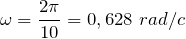 \[\omega =\frac{2\pi }{10}=0,628\ rad/c\]