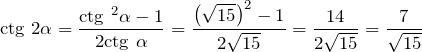 \[\text{ctg }2\alpha =\frac{\text{ctg }^{2}\alpha -1}{2\text{ctg }\alpha }=\frac{{{\left( \sqrt{15} \right)}^{2}}-1}{2\sqrt{15}}=\frac{14}{2\sqrt{15}}=\frac{7}{\sqrt{15}}\]