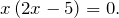 \[x\left(2x-5\right)=0.\]