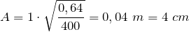 \[A=1\cdot \sqrt{\frac{0,64}{400}}=0,04\ m=4\ cm\ \]