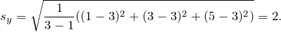 \[s_y=\sqrt{\frac{1}{3-1}((1-3)^2+(3-3)^2+(5-3)^2)}=2.\]