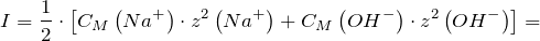 \[   I=\frac{1}{2} \cdot \left [ C_M\left ( Na^+ \right )\cdot z^2\left ( Na^+ \right )+ C_M\left ( OH^- \right )\cdot  z^2\left ( OH^- \right )\right ]= \]