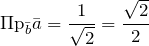 \[{\Pi \text{p}}_{\bar{b}} \bar{a}=\frac{1}{\sqrt{2} } =\frac{\sqrt{2} }{2} \]