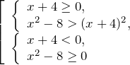 \[ \left[\begin{array}{l} {\left\{\begin{array}{l} {x+4\ge 0,} \\ {x^{2} -8>(x+4)^{2} ,} \end{array}\right. } \\ {\left\{\begin{array}{l} {x+4<0,} \\ {x^{2} -8\ge 0} \end{array}\right. } \end{array}\right. \]