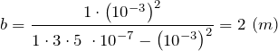 \[b=\frac{1\cdot {\left({10}^{-3}\right)}^2}{1\cdot 3\cdot 5\ \cdot {10}^{-7}-{\left({10}^{-3}\right)}^2}=2\ (m)\]